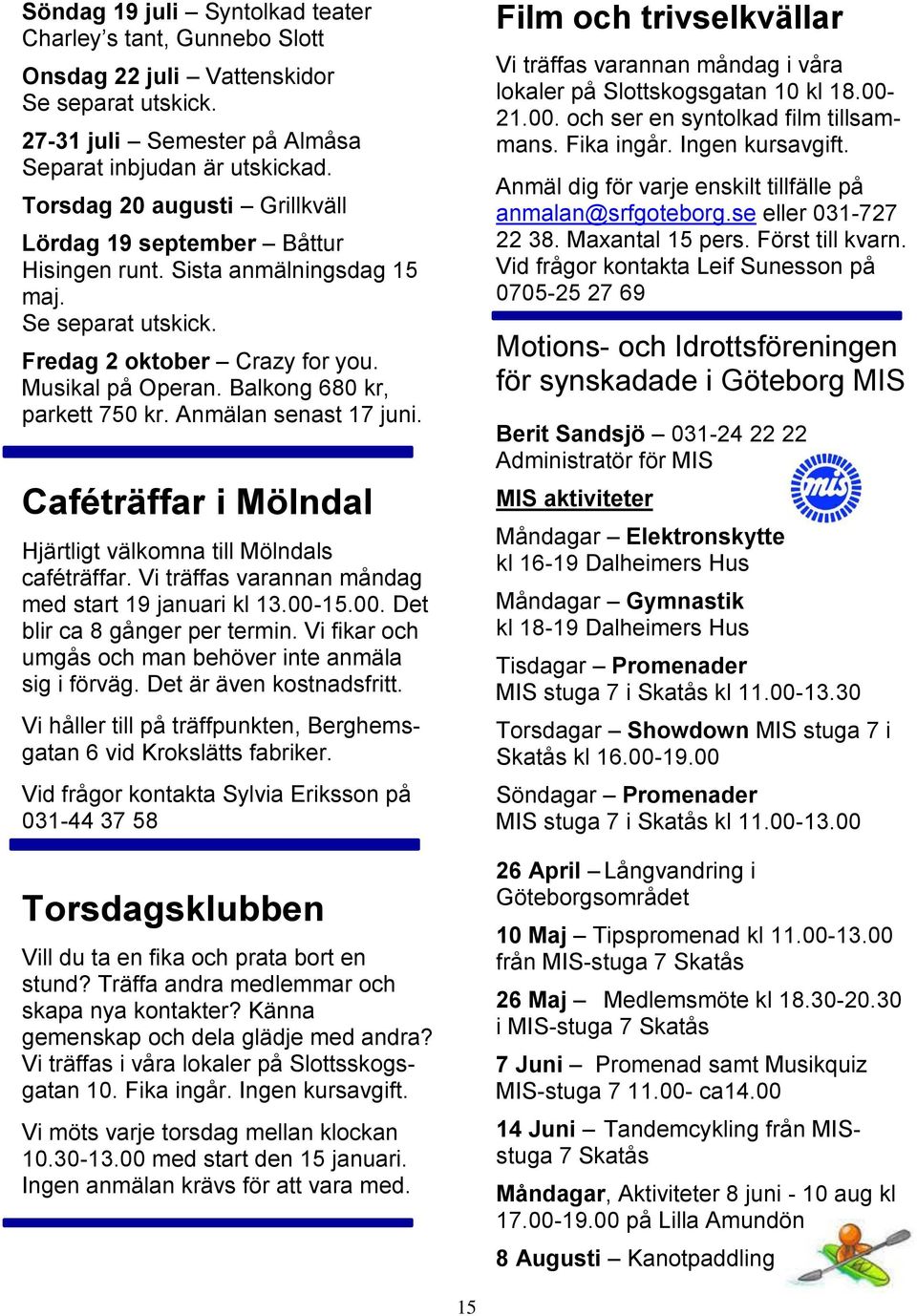 Balkong 680 kr, parkett 750 kr. Anmälan senast 17 juni. Caféträffar i Mölndal Hjärtligt välkomna till Mölndals caféträffar. Vi träffas varannan måndag med start 19 januari kl 13.00-