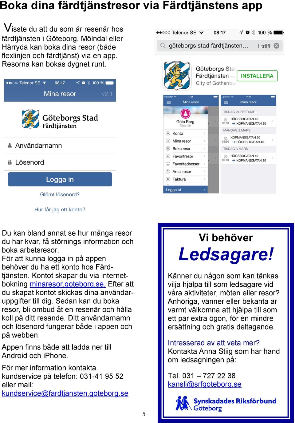 För att kunna logga in på appen behöver du ha ett konto hos Färdtjänsten. Kontot skapar du via internetbokning minaresor.goteborg.se.
