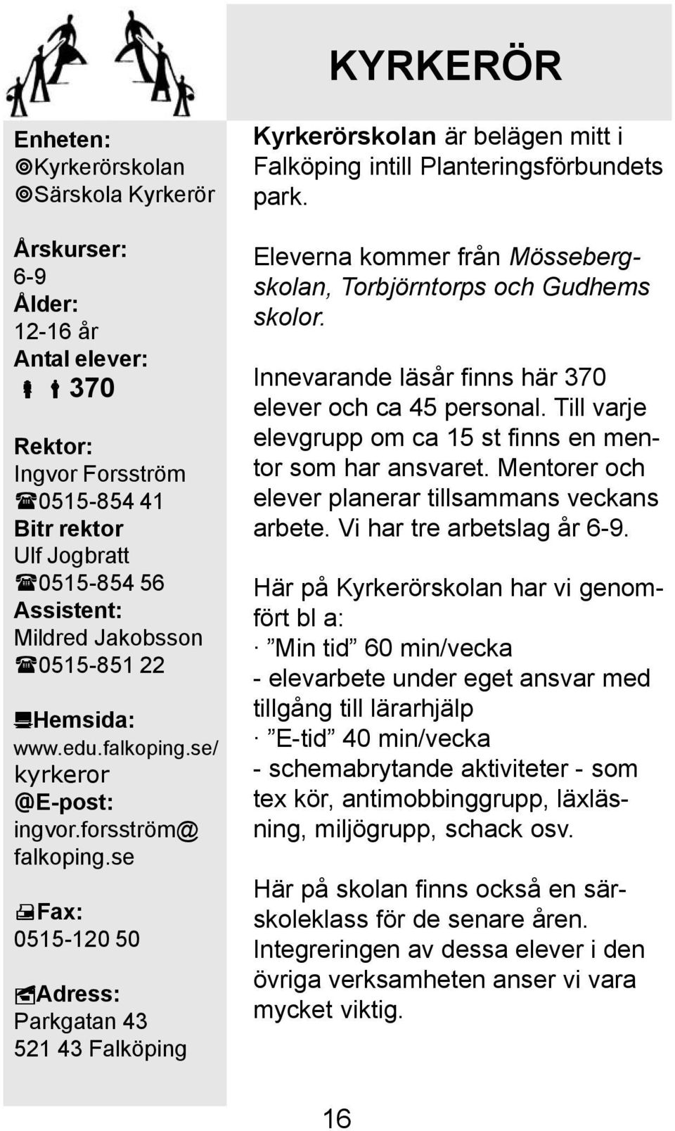 se Fax: 0515-120 50 Adress: Parkgatan 43 521 43 Falköping Kyrkerörskolan är belägen mitt i Falköping intill Planteringsförbundets park.