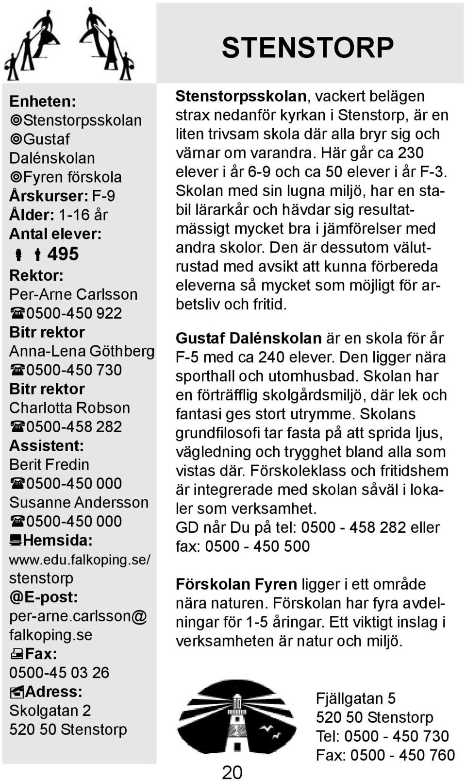 se Fax: 0500-45 03 26 Adress: Skolgatan 2 520 50 Stenstorp Stenstorpsskolan, vackert belägen strax nedanför kyrkan i Stenstorp, är en liten trivsam skola där alla bryr sig och värnar om varandra.