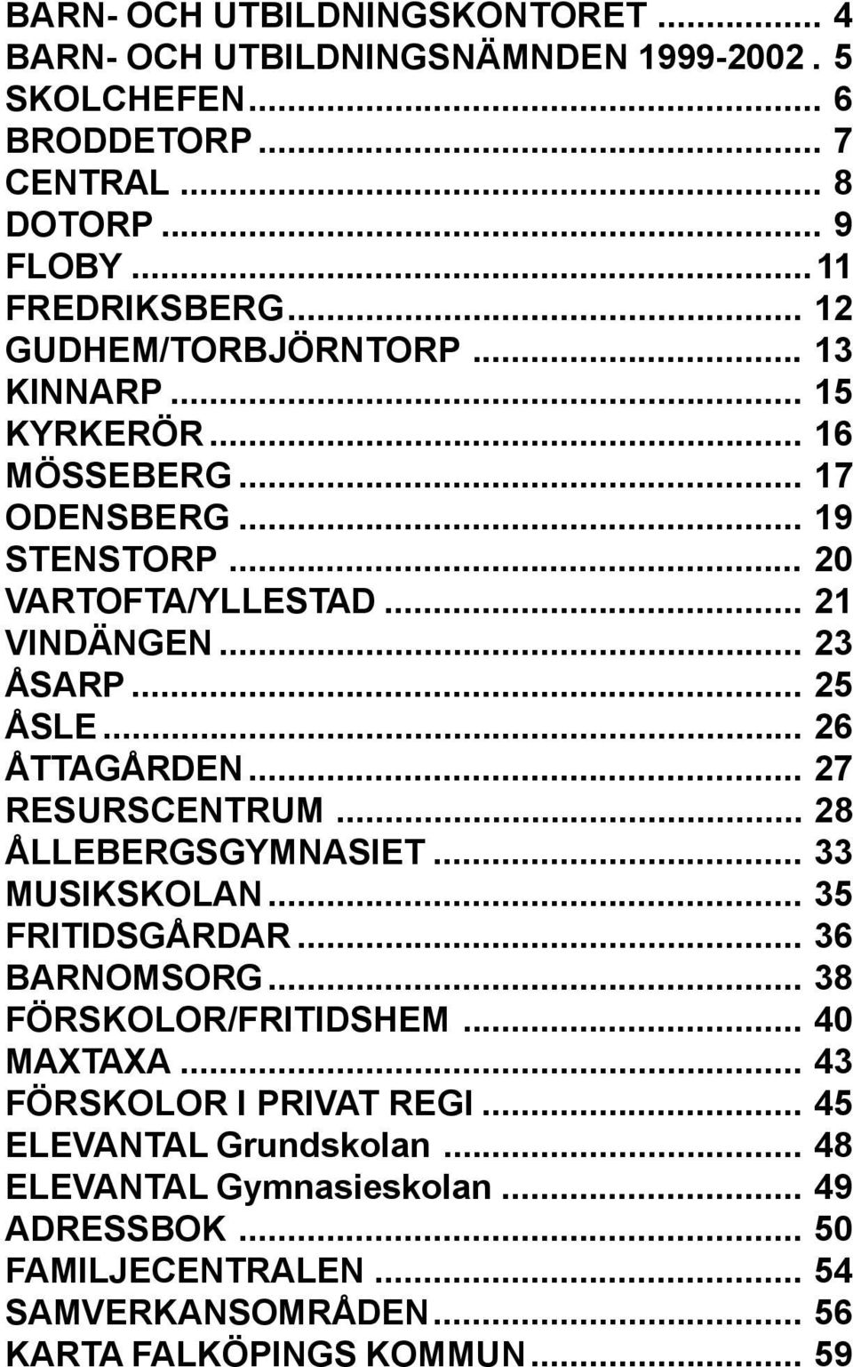 .. 26 ÅTTAGÅRDEN... 27 RESURSCENTRUM... 28 ÅLLEBERGSGYMNASIET... 33 MUSIKSKOLAN... 35 FRITIDSGÅRDAR... 36 BARNOMSORG... 38 FÖRSKOLOR/FRITIDSHEM... 40 MAXTAXA.