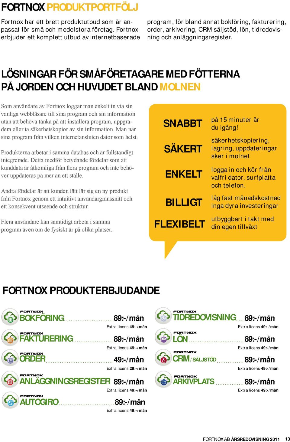 LÖSNINGAR FÖR SMÅFÖRETAGARE MED FÖTTERNA PÅ JORDEN OCH HUVUDET BLAND MOLNEN Som användare av Fortnox loggar man enkelt in via sin vanliga webbläsare till sina program och sin information utan att