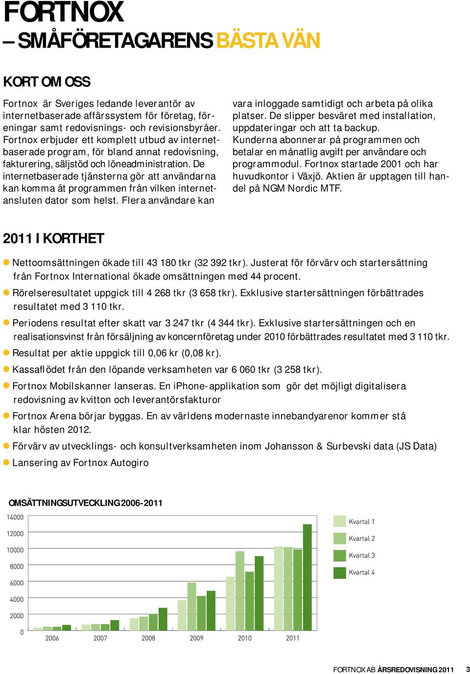 De internetbaserade tjänsterna gör att användarna kan komma åt programmen från vilken internetansluten dator som helst. Flera användare kan vara inloggade samtidigt och arbeta på olika platser.