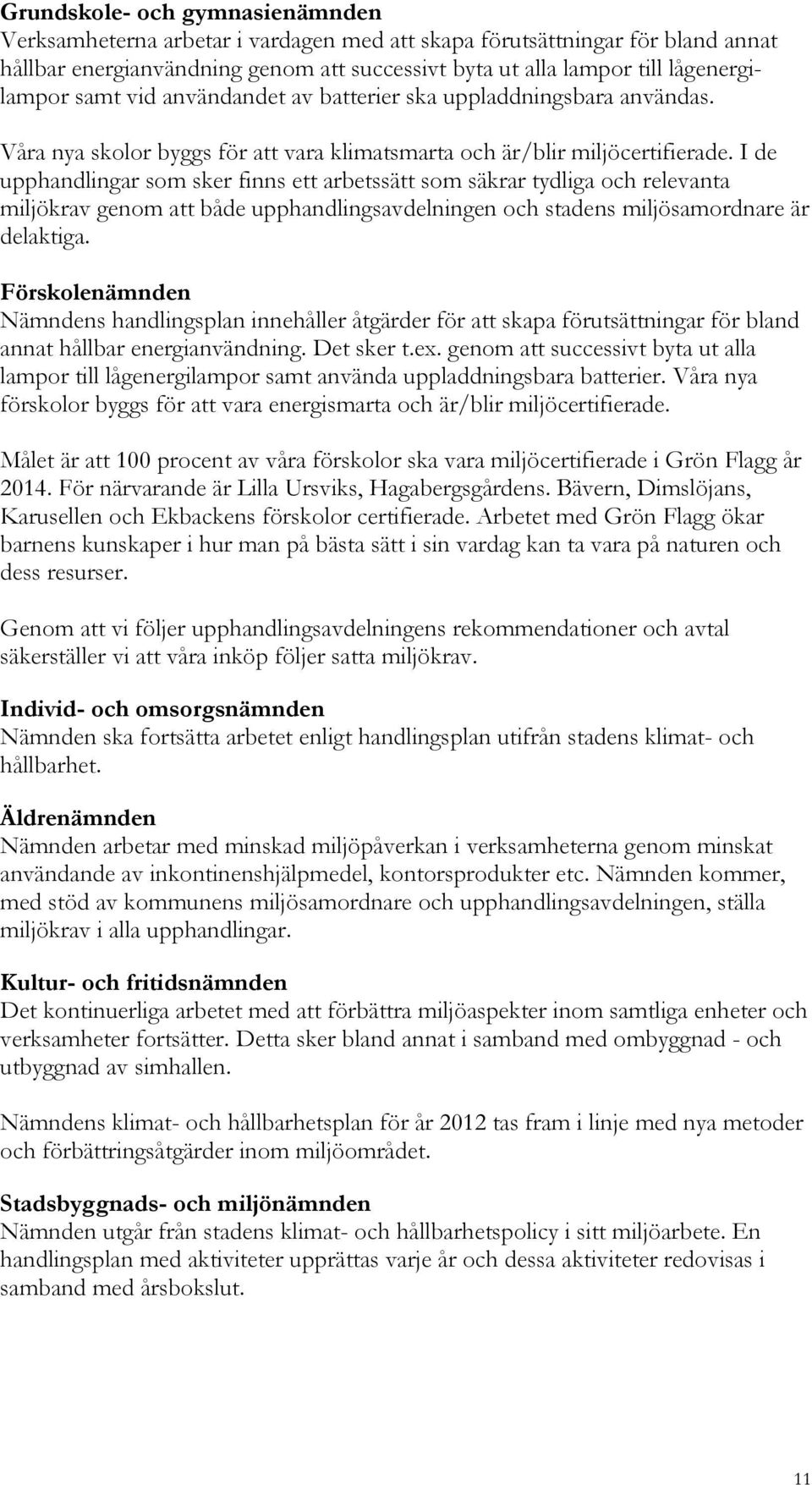 I de upphandlingar som sker finns ett arbetssätt som säkrar tydliga och relevanta miljökrav genom att både upphandlingsavdelningen och stadens miljösamordnare är delaktiga.