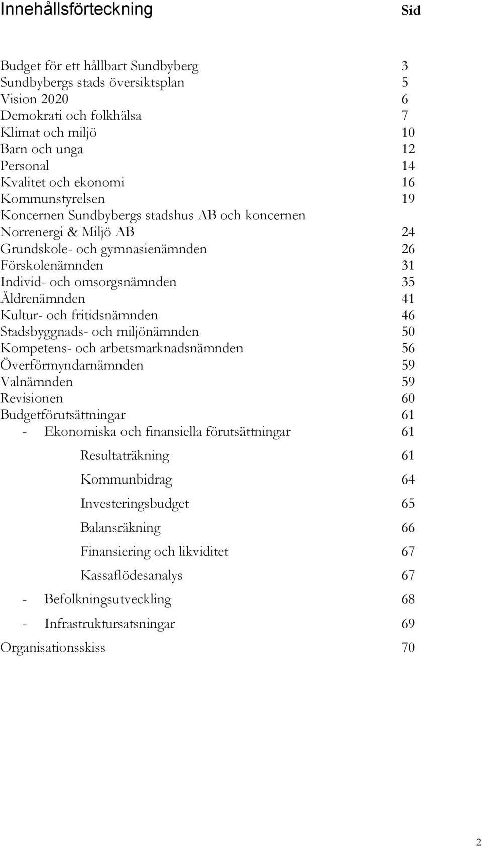 Äldrenämnden 41 Kultur- och fritidsnämnden 46 Stadsbyggnads- och miljönämnden 50 Kompetens- och arbetsmarknadsnämnden 56 Överförmyndarnämnden 59 Valnämnden 59 Revisionen 60 Budgetförutsättningar 61 -