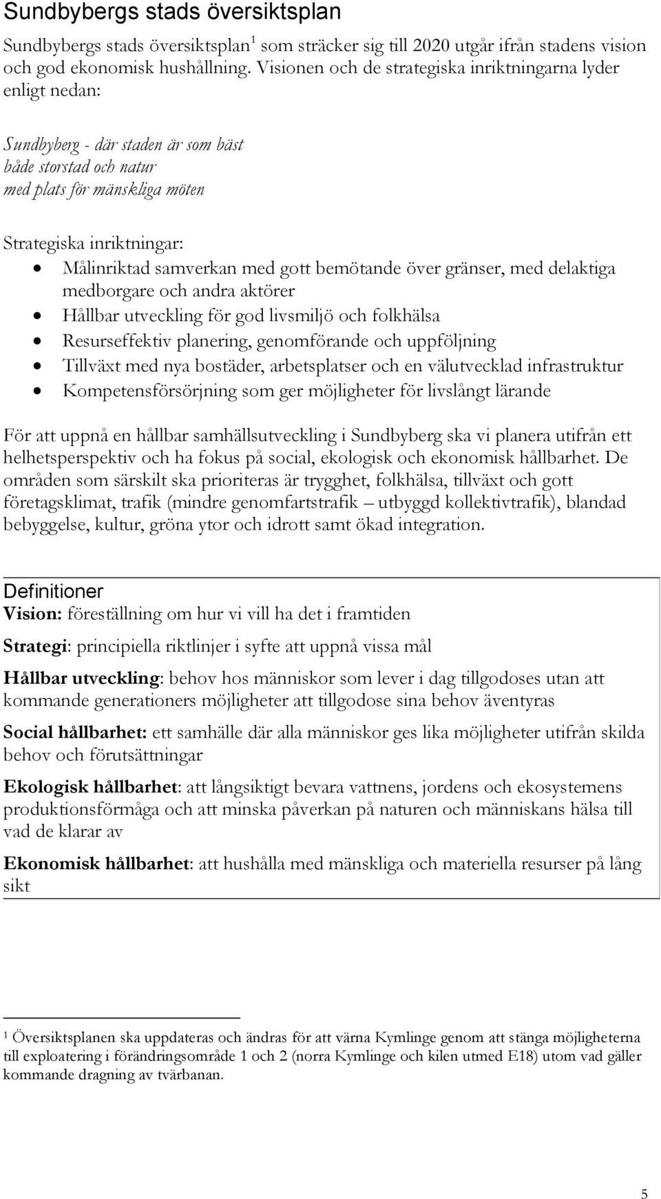 samverkan med gott bemötande över gränser, med delaktiga medborgare och andra aktörer Hållbar utveckling för god livsmiljö och folkhälsa Resurseffektiv planering, genomförande och uppföljning