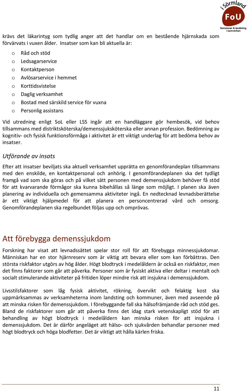 utredning enligt SL eller LSS ingår att en handläggare gör hembesök, vid behv tillsammans med distriktsköterska/demenssjuksköterska eller annan prfessin.