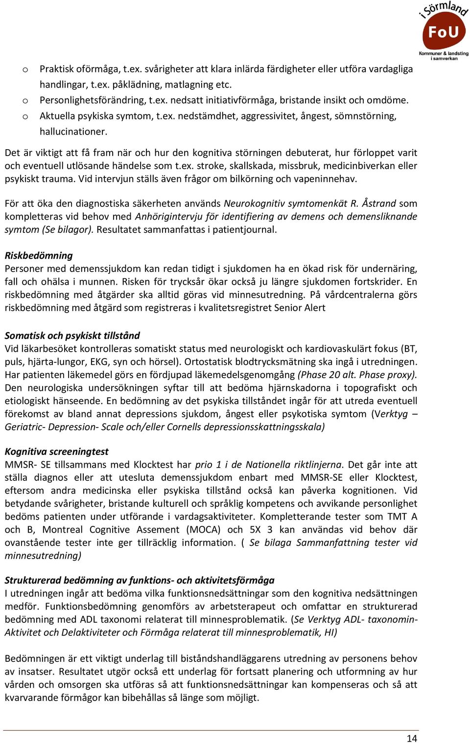 Det är viktigt att få fram när ch hur den kgnitiva störningen debuterat, hur förlppet varit ch eventuell utlösande händelse sm t.ex. strke, skallskada, missbruk, medicinbiverkan eller psykiskt trauma.