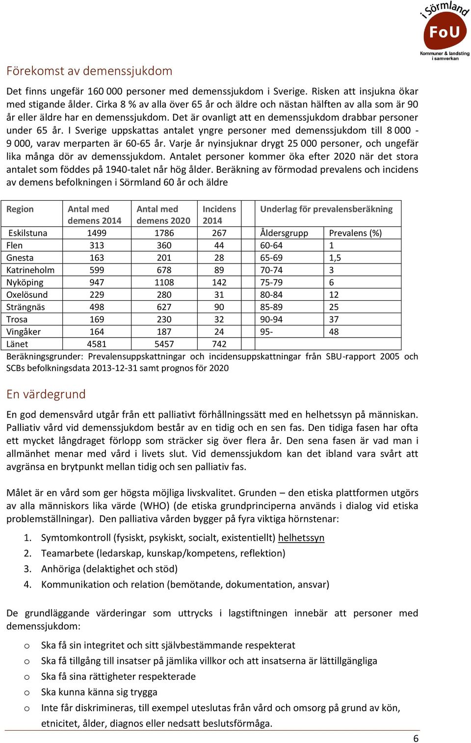 I Sverige uppskattas antalet yngre persner med demenssjukdm till 8 000-9 000, varav merparten är 60-65 år. Varje år nyinsjuknar drygt 25 000 persner, ch ungefär lika många dör av demenssjukdm.