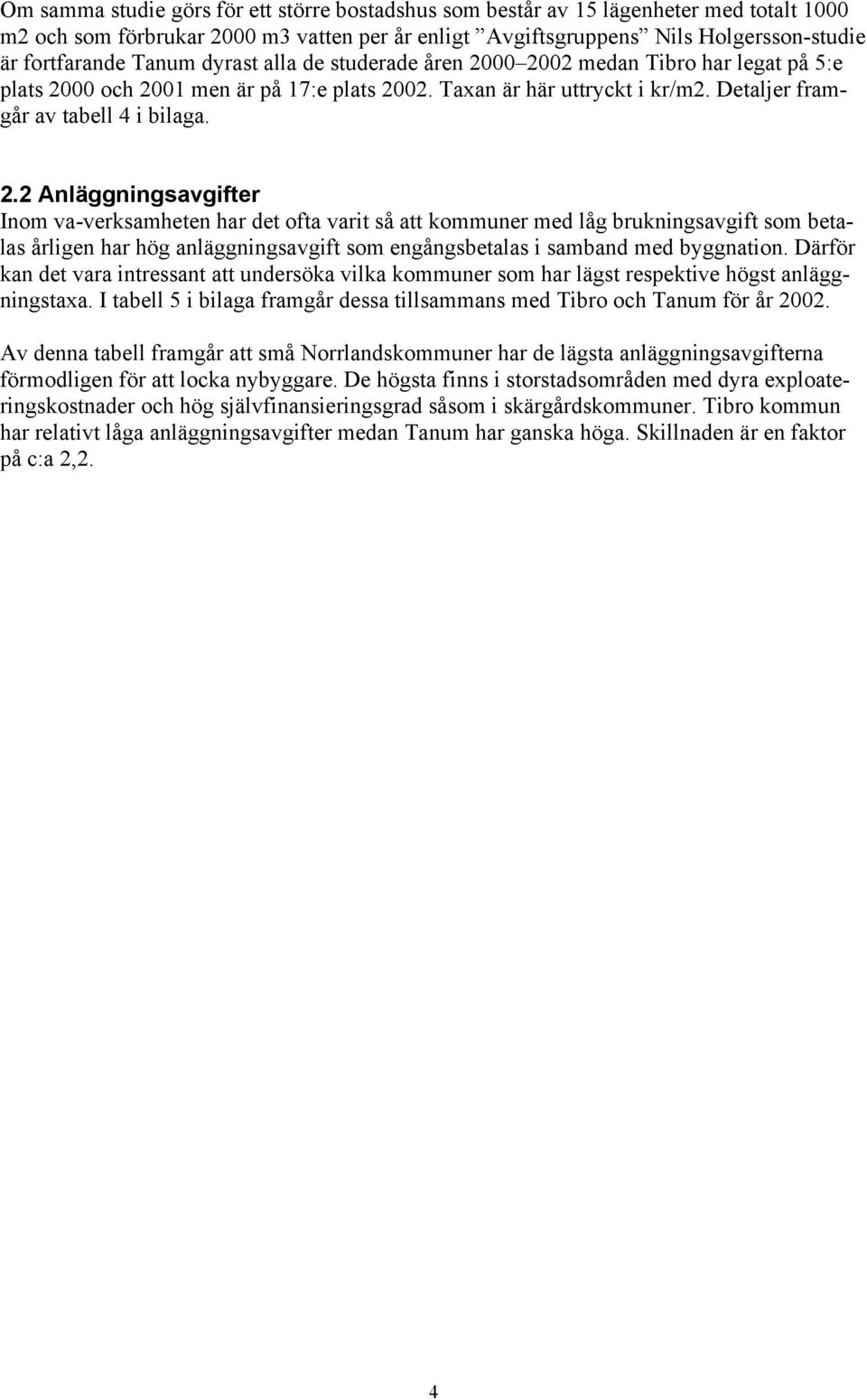 00 2002 medan Tibro har legat på 5:e plats 2000 och 2001 men är på 17:e plats 2002. Taxan är här uttryckt i kr/m2. Detaljer framgår av tabell 4 i bilaga. 2.2 Anläggningsavgifter Inom va-verksamheten har det ofta varit så att kommuner med låg brukningsavgift som betalas årligen har hög anläggningsavgift som engångsbetalas i samband med byggnation.