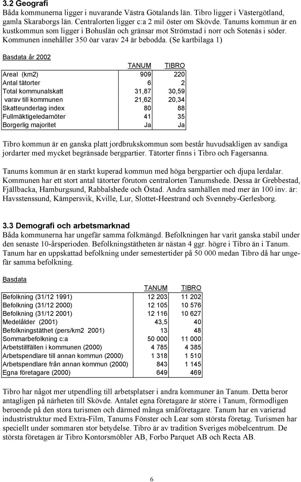 (Se kartbilaga 1) Basdata år 2002 TANUM TIBRO Areal (km2) 909 220 Antal tätorter 6 2 Total kommunalskatt 31,87 30,59 varav till kommunen 21,62 20,34 Skatteunderlag index 80 88 Fullmäktigeledamöter 41