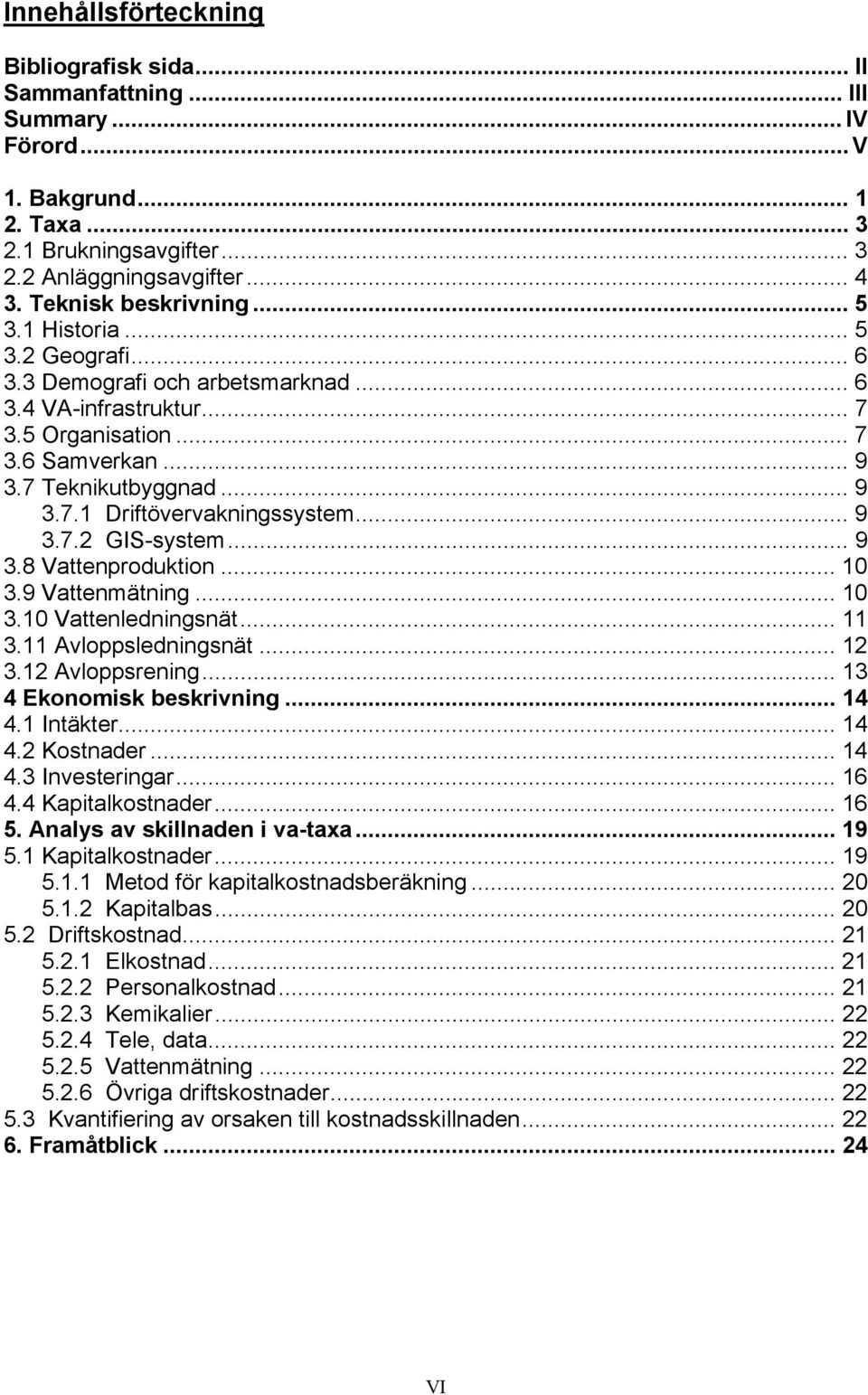 .. 9 3.7.2 GIS-system... 9 3.8 Vattenproduktion... 10 3.9 Vattenmätning... 10 3.10 Vattenledningsnät... 11 3.11 Avloppsledningsnät... 12 3.12 Avloppsrening... 13 4 Ekonomisk beskrivning... 14 4.