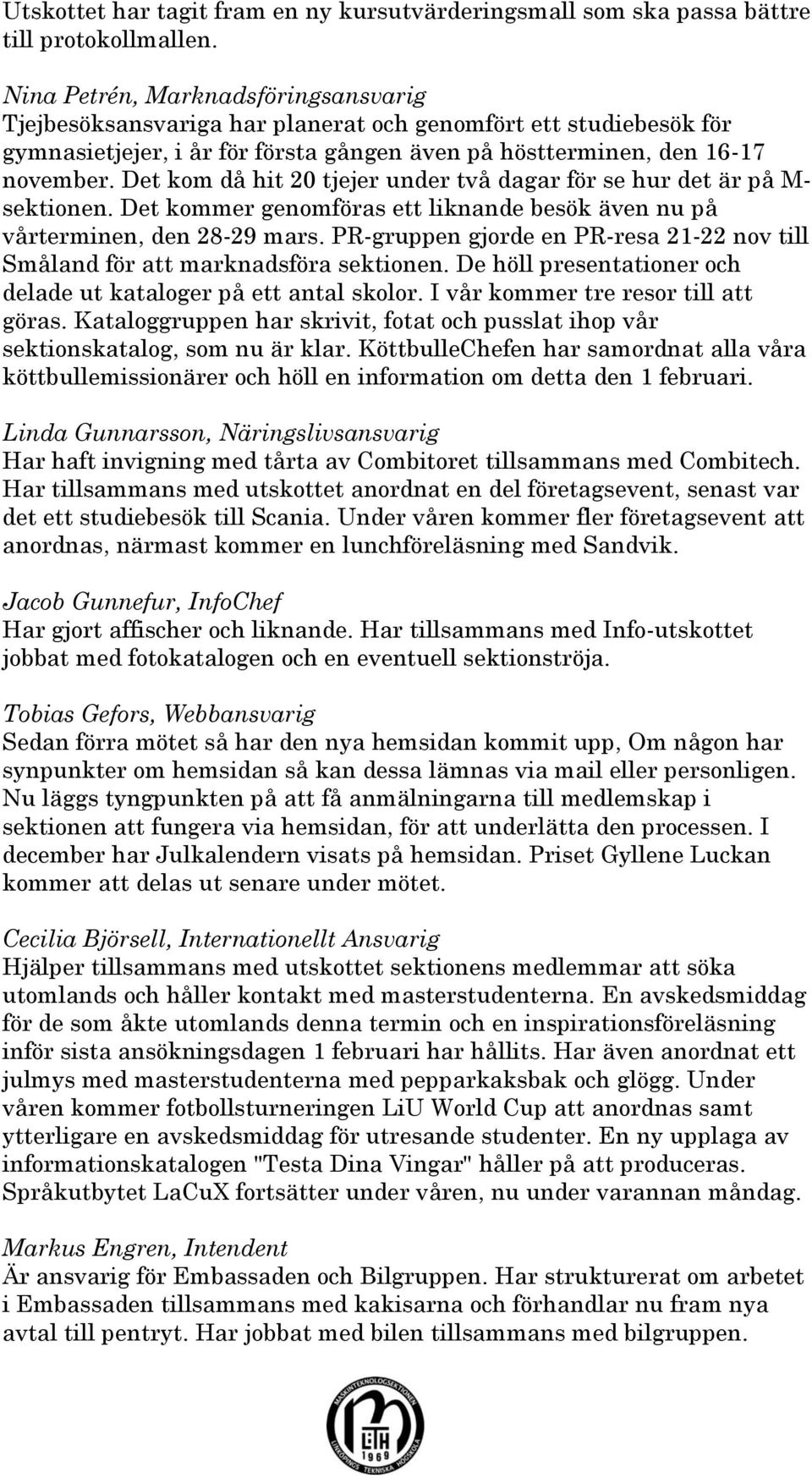 Det kom då hit 20 tjejer under två dagar för se hur det är på M- sektionen. Det kommer genomföras ett liknande besök även nu på vårterminen, den 28-29 mars.