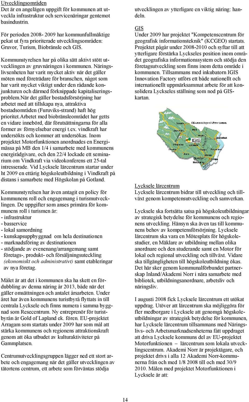 Kommunstyrelsen har på olika sätt aktivt stött utvecklingen av gruvnäringen i kommunen.