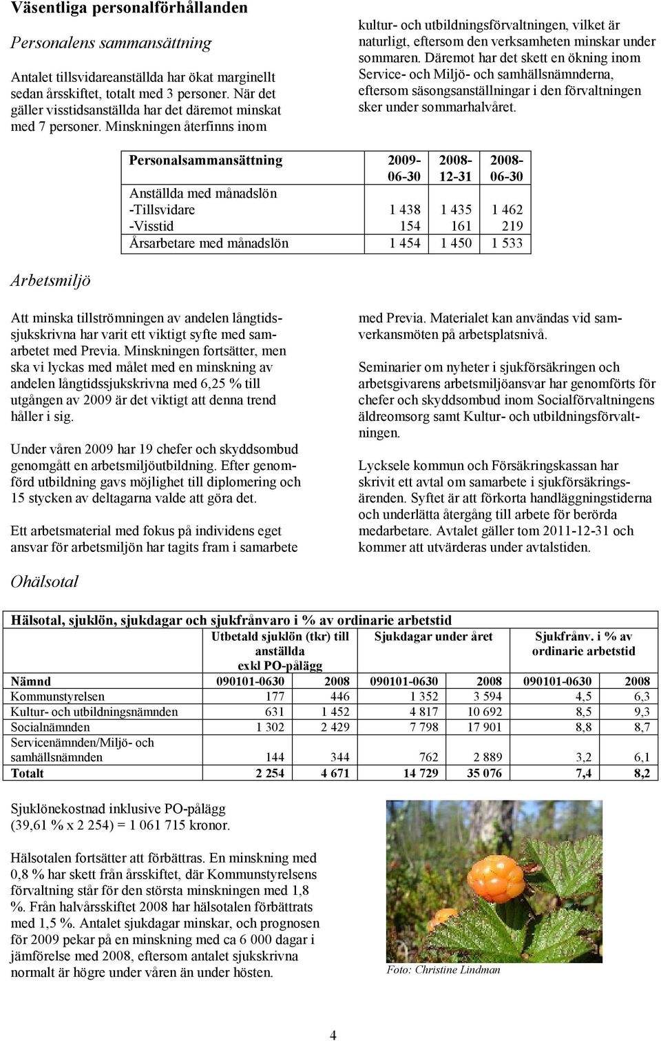 Minskningen återfinns inom kultur- och utbildningsförvaltningen, vilket är naturligt, eftersom den verksamheten minskar under sommaren.