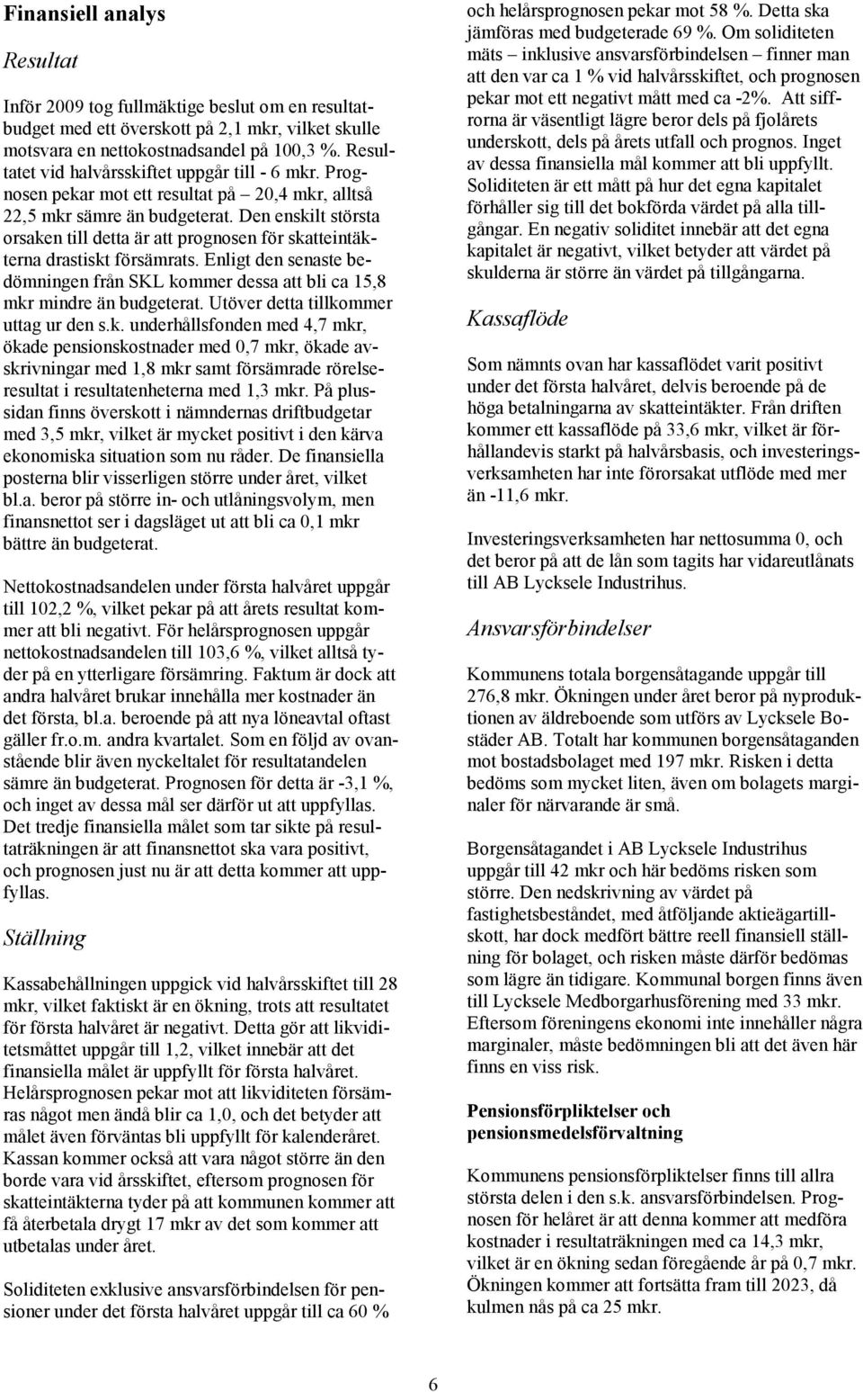 Den enskilt största orsaken till detta är att prognosen för skatteintäkterna drastiskt försämrats. Enligt den senaste bedömningen från SKL kommer dessa att bli ca 15,8 mkr mindre än budgeterat.