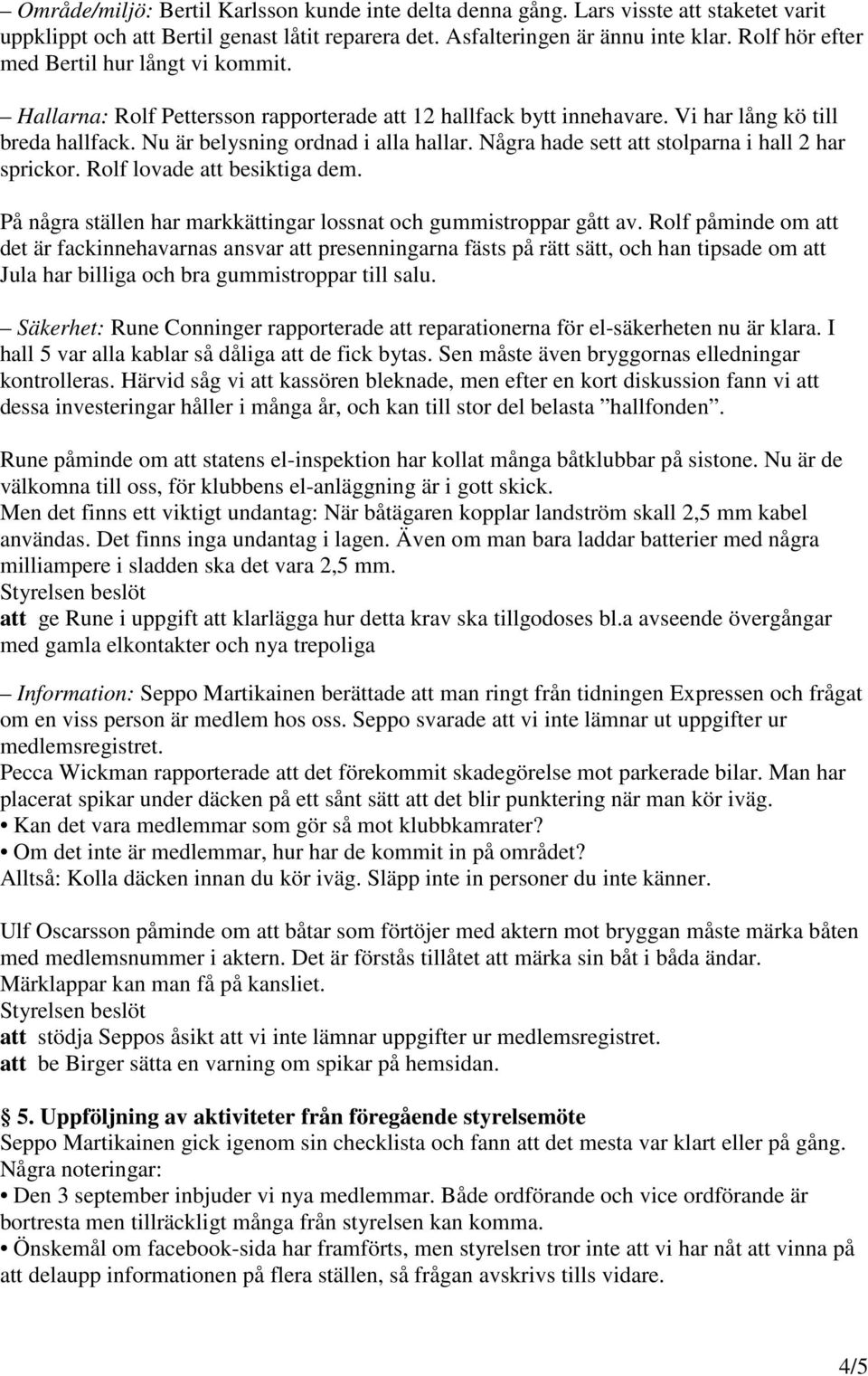 Några hade sett att stolparna i hall 2 har sprickor. Rolf lovade att besiktiga dem. På några ställen har markkättingar lossnat och gummistroppar gått av.