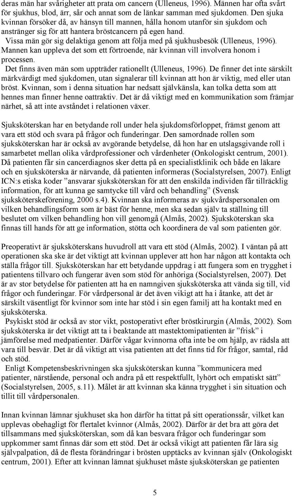 Vissa män gör sig delaktiga genom att följa med på sjukhusbesök (Ulleneus, 1996). Mannen kan uppleva det som ett förtroende, när kvinnan vill involvera honom i processen.