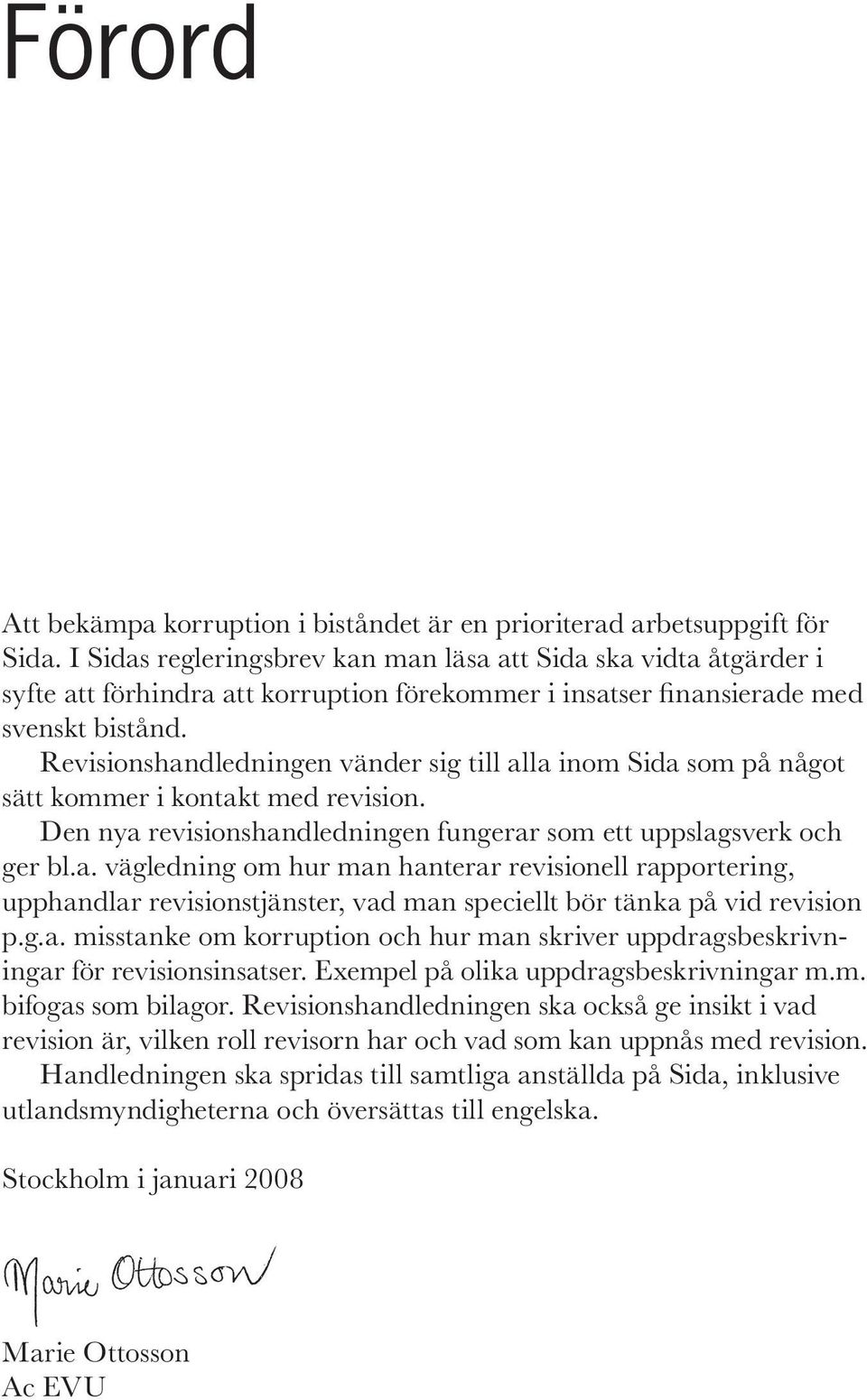 Revisionshandledningen vänder sig till alla inom Sida som på något sätt kommer i kontakt med revision. Den nya revisionshandledningen fungerar som ett uppslagsverk och ger bl.a. vägledning om hur man hanterar revisionell rapportering, upphandlar revisionstjänster, vad man speciellt bör tänka på vid revision p.