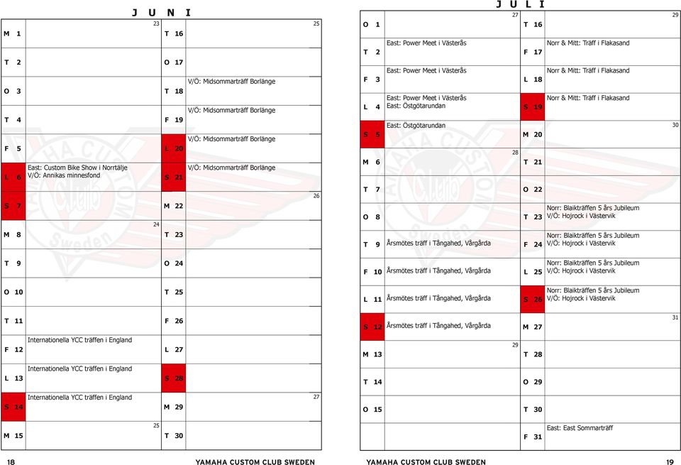 & Mitt: Träff i Flakasand 30 L 6 East: Custom Bike Show i Norrtälje V/Ö: Annikas minnesfond S 21 V/Ö: Midsommarträff Borlänge M 6 T 21 26 T 7 O 22 S 7 M 22 24 O 8 T 23 Norr: Blaikträffen 5 års