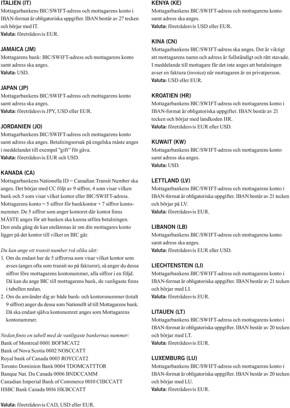 KANADA (CA) Mottagarbankens Nationella ID = Canadian Transit Number ska anges. Det börjar med CC följt av 9 siffror, 4 som visar vilken bank och 5 som visar vilket kontor eller BIC/SWIFT-adress.