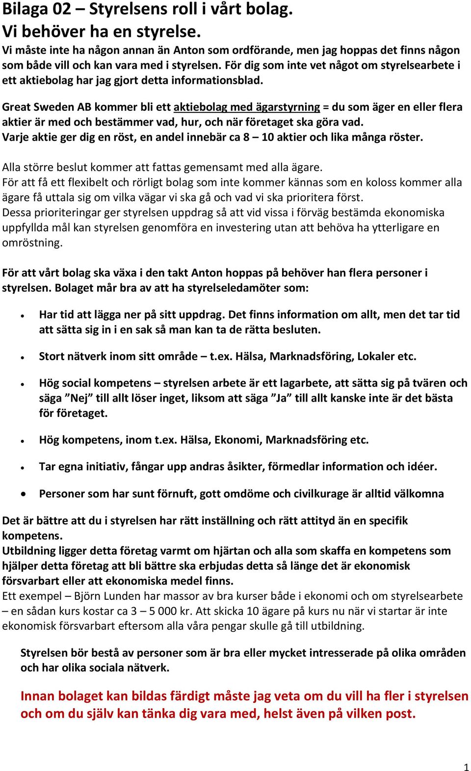 Great Sweden AB kommer bli ett aktiebolag med ägarstyrning = du som äger en eller flera aktier är med och bestämmer vad, hur, och när företaget ska göra vad.