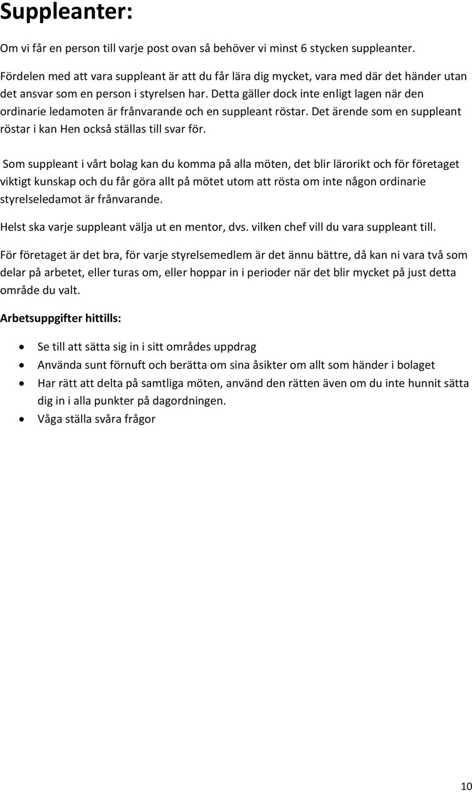 Detta gäller dock inte enligt lagen när den ordinarie ledamoten är frånvarande och en suppleant röstar. Det ärende som en suppleant röstar i kan Hen också ställas till svar för.