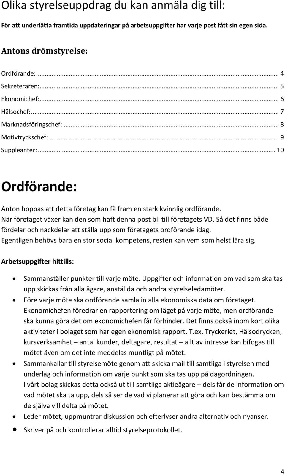 När företaget växer kan den som haft denna post bli till företagets VD. Så det finns både fördelar och nackdelar att ställa upp som företagets ordförande idag.