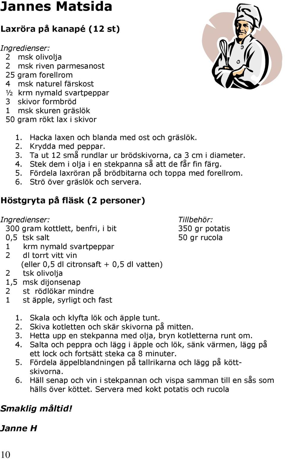 Stek dem i olja i en stekpanna så att de får fin färg. 5. Fördela laxröran på brödbitarna och toppa med forellrom. 6. Strö över gräslök och servera.