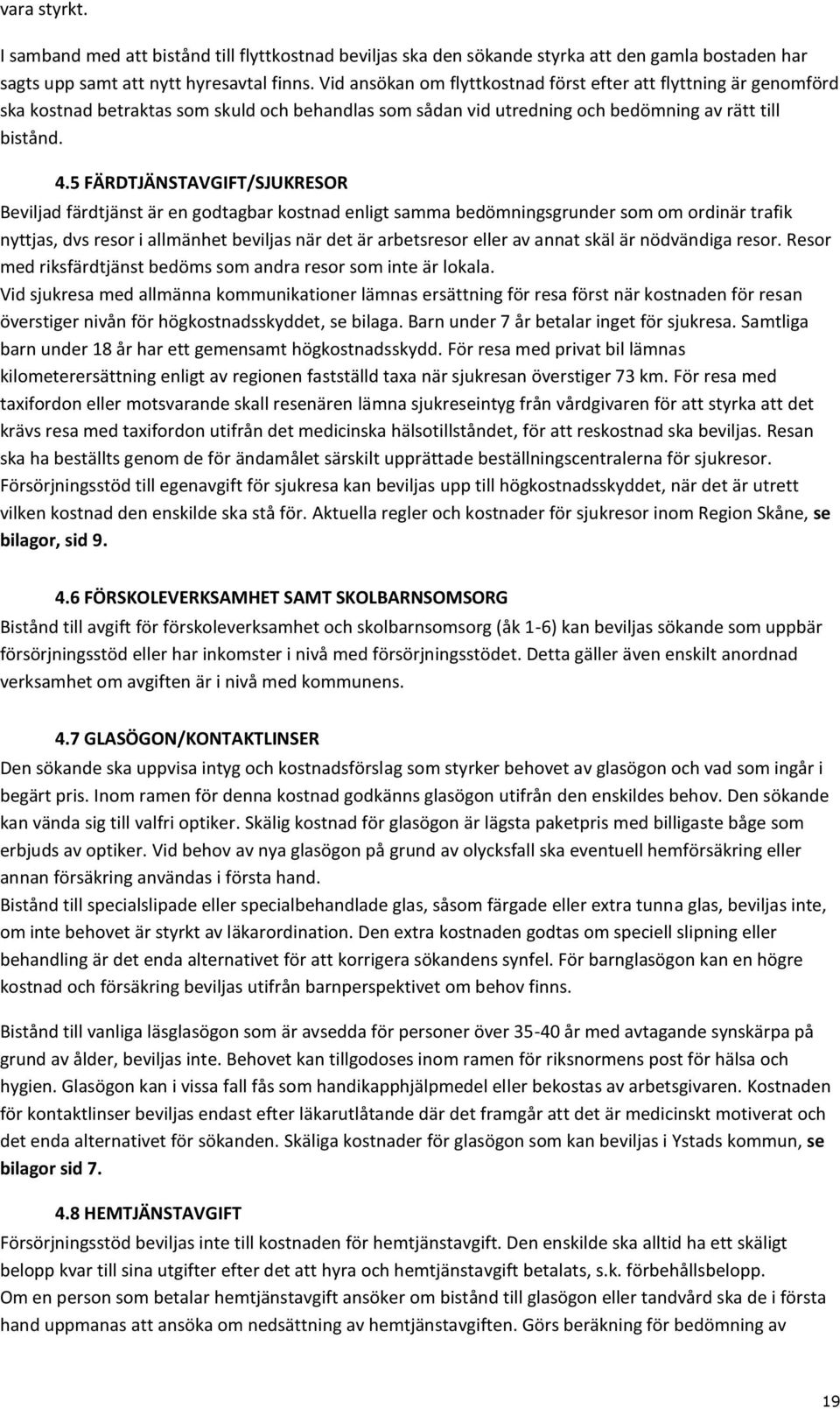 5 FÄRDTJÄNSTAVGIFT/SJUKRESOR Beviljad färdtjänst är en godtagbar kostnad enligt samma bedömningsgrunder som om ordinär trafik nyttjas, dvs resor i allmänhet beviljas när det är arbetsresor eller av