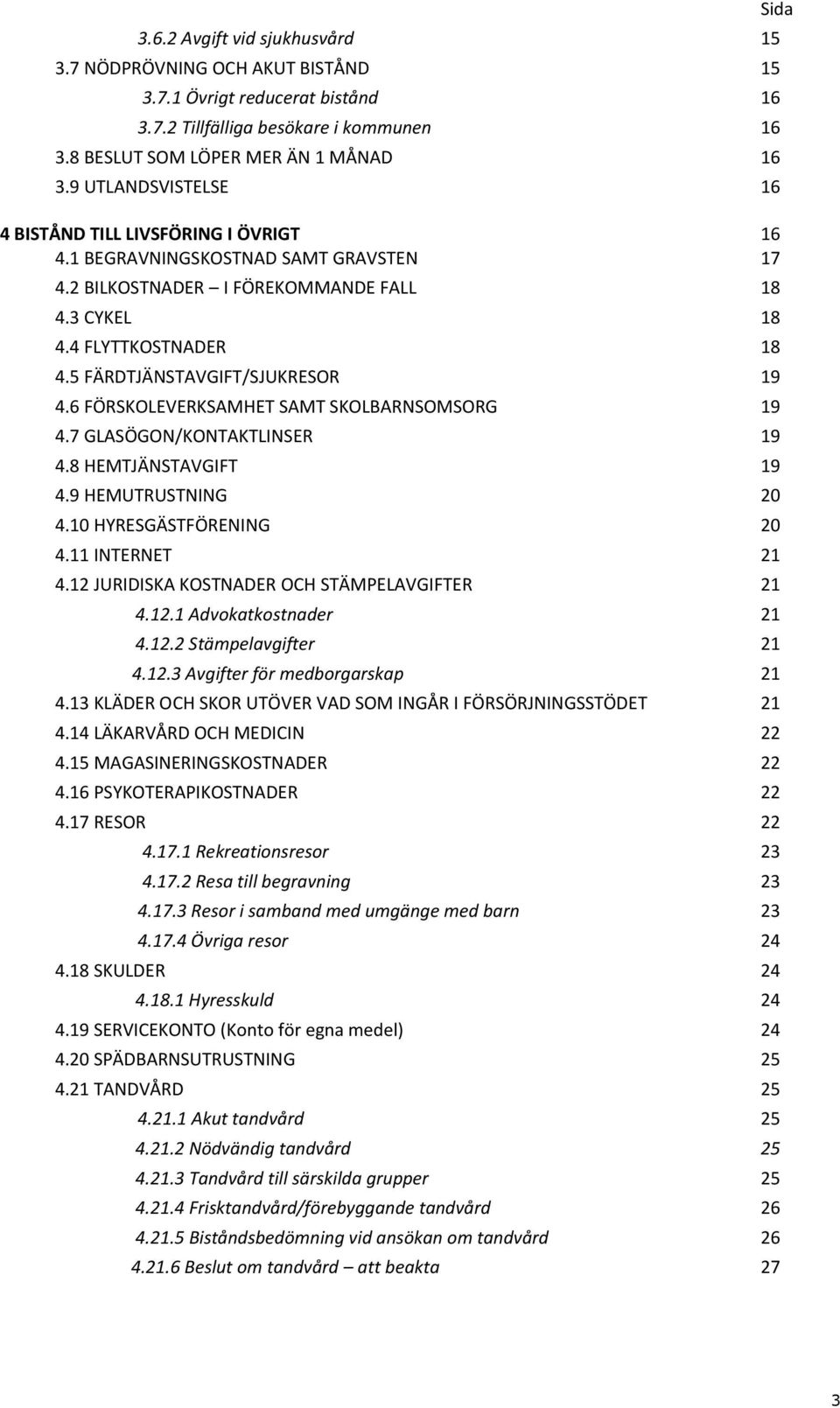 5 FÄRDTJÄNSTAVGIFT/SJUKRESOR 19 4.6 FÖRSKOLEVERKSAMHET SAMT SKOLBARNSOMSORG 19 4.7 GLASÖGON/KONTAKTLINSER 19 4.8 HEMTJÄNSTAVGIFT 19 4.9 HEMUTRUSTNING 20 4.10 HYRESGÄSTFÖRENING 20 4.11 INTERNET 21 4.