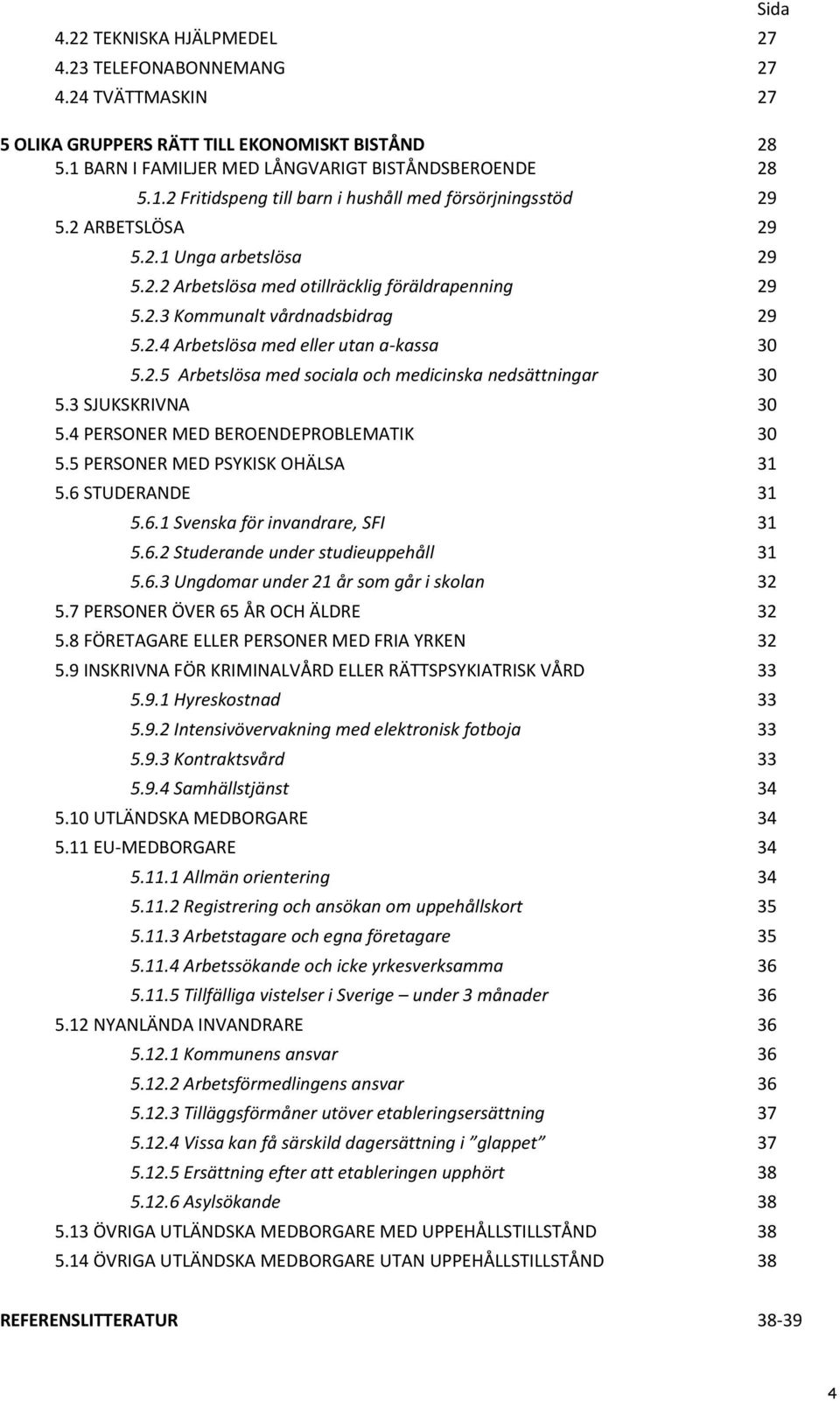 3 SJUKSKRIVNA 30 5.4 PERSONER MED BEROENDEPROBLEMATIK 30 5.5 PERSONER MED PSYKISK OHÄLSA 31 5.6 STUDERANDE 31 5.6.1 Svenska för invandrare, SFI 31 5.6.2 Studerande under studieuppehåll 31 5.6.3 Ungdomar under 21 år som går i skolan 32 5.