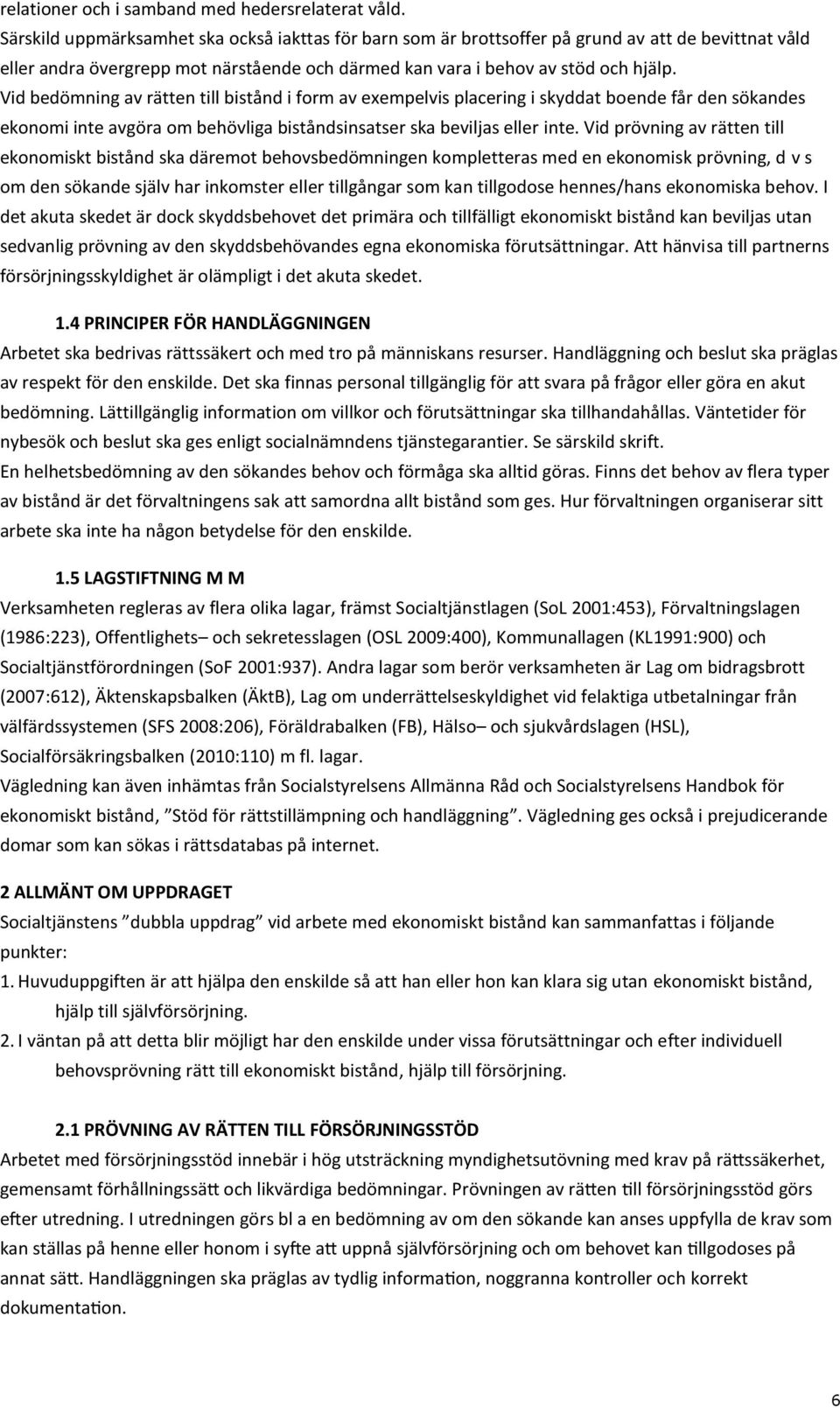 Vid bedömning av rätten till bistånd i form av exempelvis placering i skyddat boende får den sökandes ekonomi inte avgöra om behövliga biståndsinsatser ska beviljas eller inte.