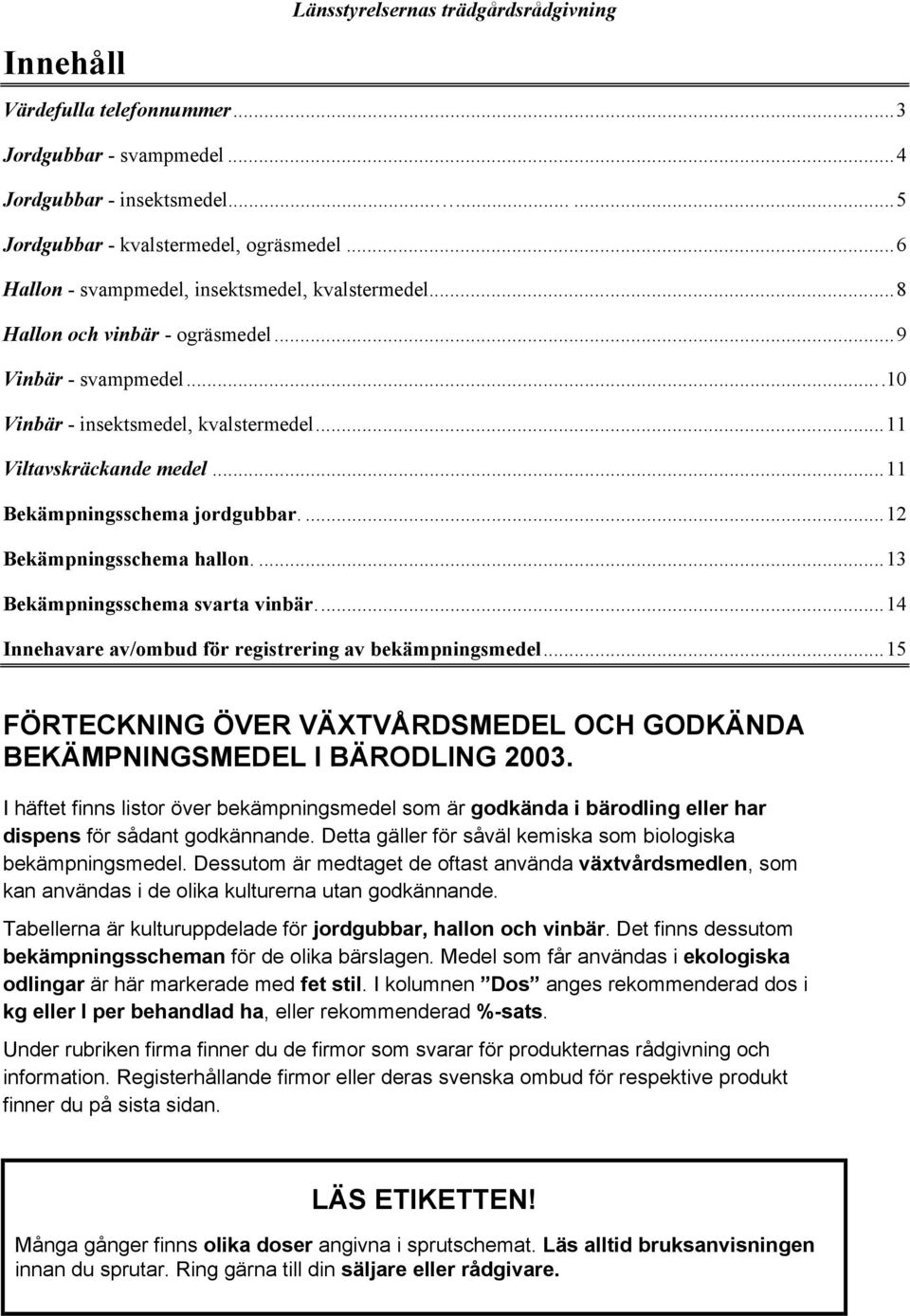 ..11 ekämpningsschema jordgubbar....12 ekämpningsschema hallon....13 ekämpningsschema svarta vinbär...14 Innehavare av/ombud för registrering av bekämpningsmedel.