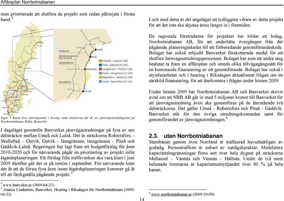 Nya Haparandabanan Botniabanan Norrbotniabanan De regionala företrädarna för projektet har bildat ett bolag, Norrbotniabanan AB, för att underlätta övergången från det pågående planeringsskedet till