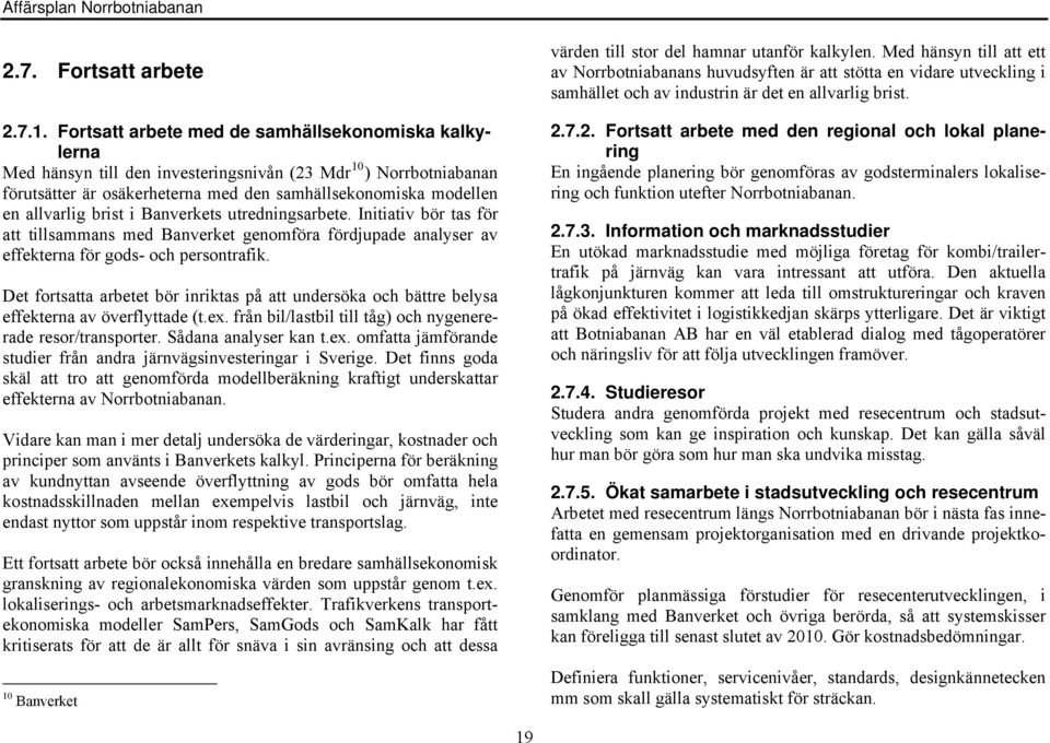 brist i Banverkets utredningsarbete. Initiativ bör tas för att tillsammans med Banverket genomföra fördjupade analyser av effekterna för gods- och persontrafik.