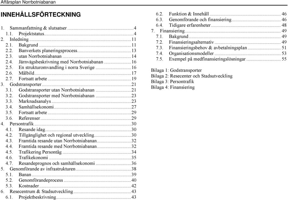 ..23 3.3. Marknadsanalys...23 3.4. Samhällsekonomi...27 3.5. Fortsatt arbete...29 3.6. Referenser...29 4. Persontrafik...30 4.1. Resande idag...30 4.2. Tillgänglighet och regional utveckling...30 4.3. Framtida resande utan Norrbotniabanan.