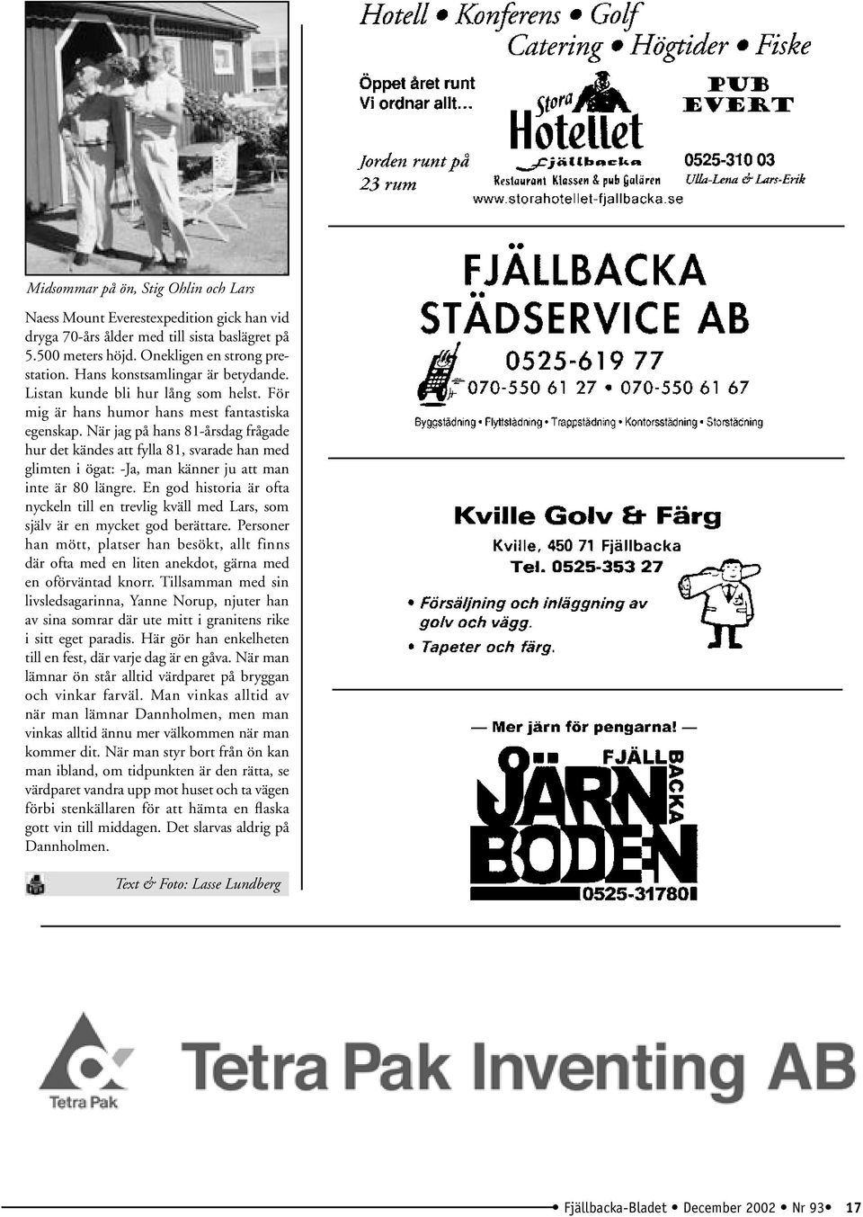 När jag på hans 81-årsdag frågade hur det kändes att fylla 81, svarade han med glimten i ögat: -Ja, man känner ju att man inte är 80 längre.