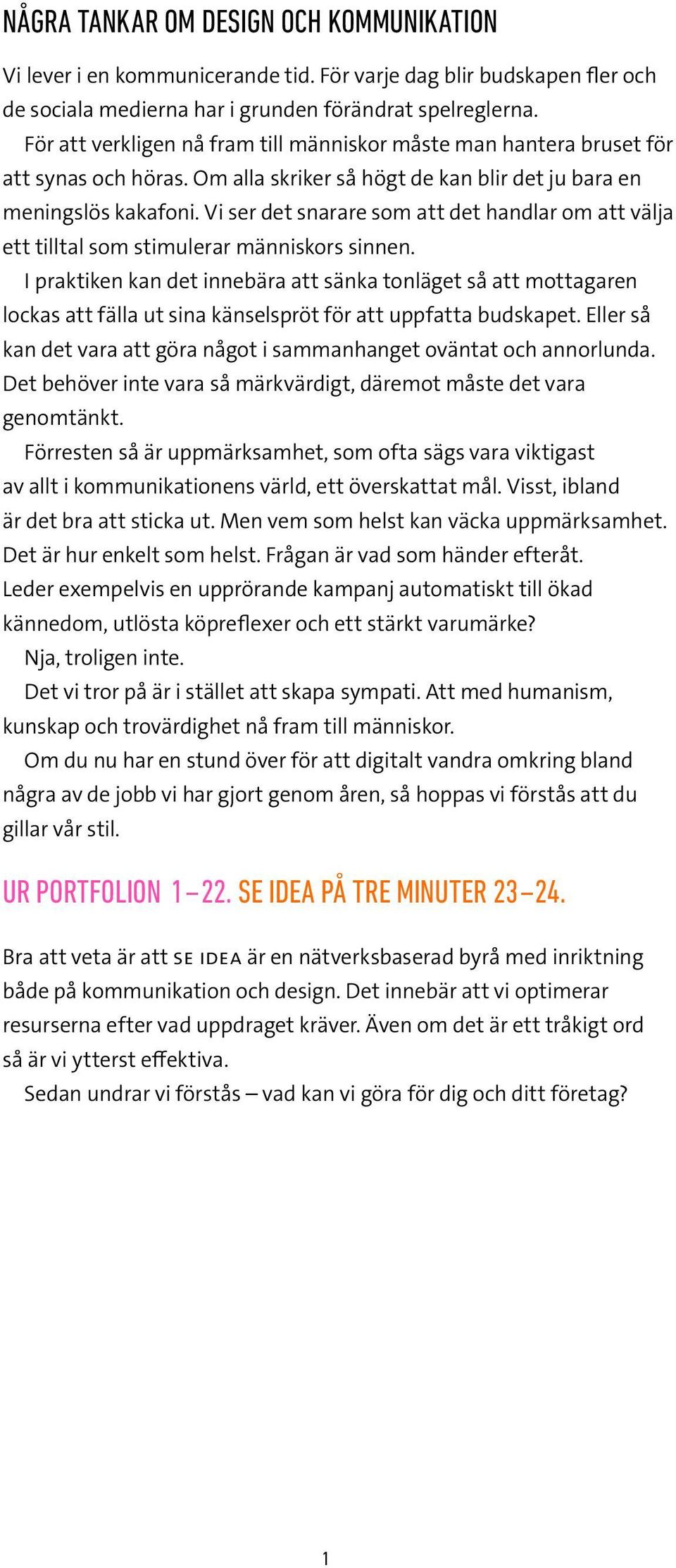 Vi ser det snarare som att det handlar om att välja ett tilltal som stimulerar människors sinnen.