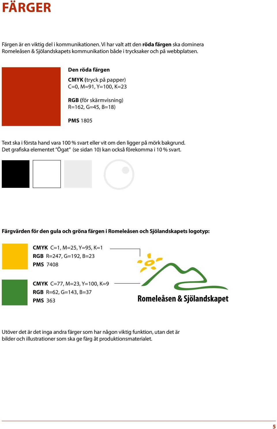 Det grafiska elementet Ögat (se sidan 10) kan också förekomma i 10 % svart.