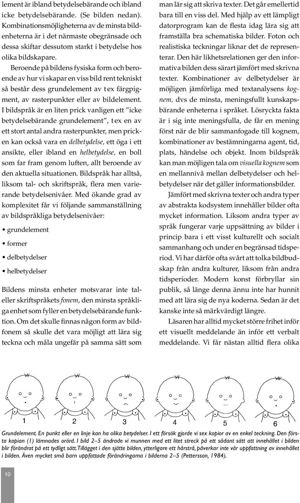 Beroende på bildens fysiska form och beroende av hur vi skapar en viss bild rent tekniskt så består dess grundelement av t ex färgpigment, av rasterpunkter eller av bildelement.