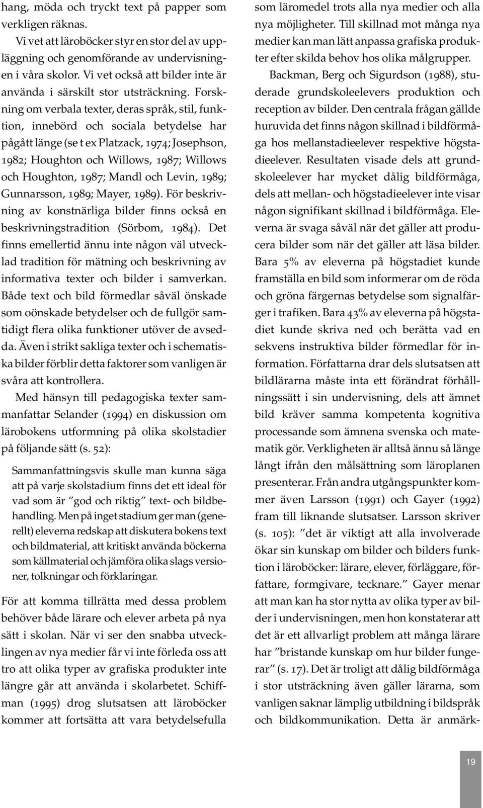 Forskning om verbala texter, deras språk, stil, funktion, innebörd och sociala betydelse har pågått länge (se t ex Platzack, 1974; Josephson, 1982; Houghton och Willows, 1987; Willows och Houghton,