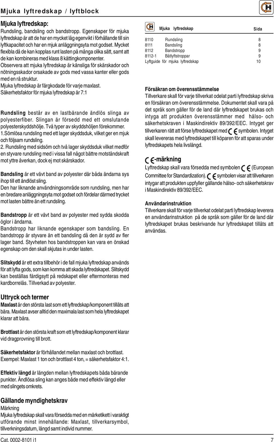 Mycket flexibla då de kan kopplas runt lasten på många olika sätt, samt att de kan kombineras med klass 8 kättingkomponenter.