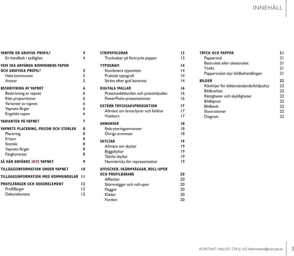 OCH STORLEK 8 Placering 8 Frizon 8 Storlek 8 Vapnets färger 8 Färgkontrast 8 SÅ HÄR ANVÄNDS INTE VAPNET 9 TILLÄGGSINFORMATION UNDER VAPNET 10 TILLÄGGSINFORMATION MED KOMMUNDELAR 11 PROFILFÄRGER OCH