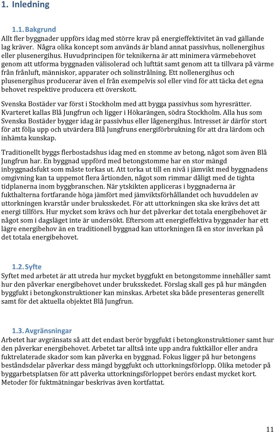 Huvudprincipen för teknikerna är att minimera värmebehovet genom att utforma byggnaden välisolerad och lufttät samt genom att ta tillvara på värme från frånluft, människor, apparater och