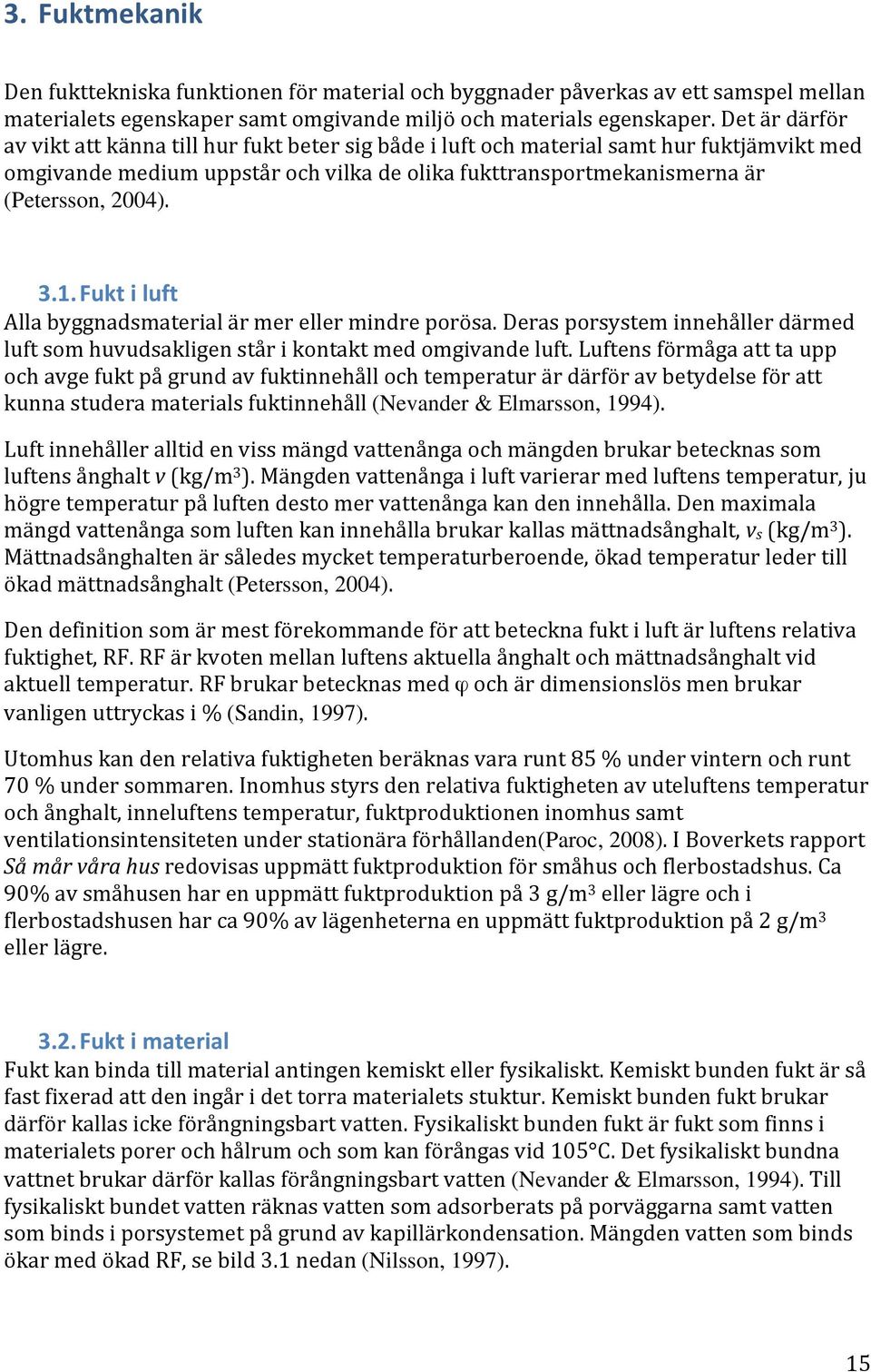 1. Fukt i luft Alla byggnadsmaterial är mer eller mindre porösa. Deras porsystem innehåller därmed luft som huvudsakligen står i kontakt med omgivande luft.