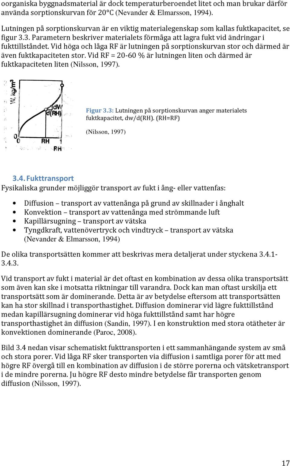 Vid höga och låga RF är lutningen på sorptionskurvan stor och därmed är även fuktkapaciteten stor. Vid RF = 20-60 % är lutningen liten och därmed är fuktkapaciteten liten (Nilsson, 1997). Figur 3.