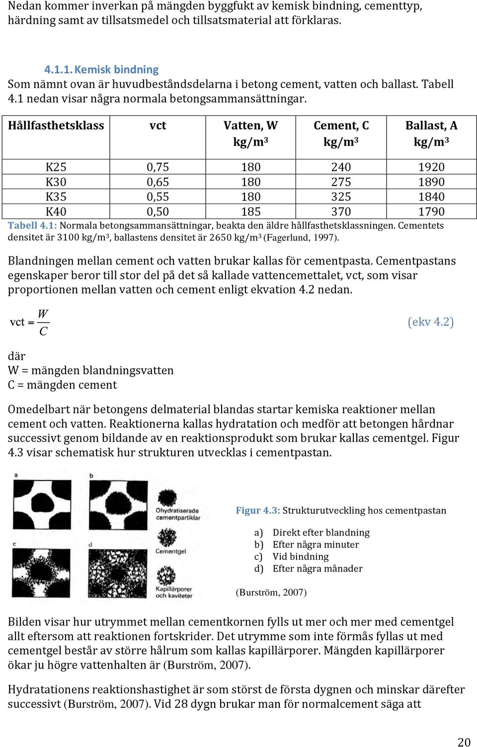 Hållfasthetsklass vct Vatten, W kg/m 3 Cement, C kg/m 3 Ballast, A kg/m 3 K25 0,75 180 240 1920 K30 0,65 180 275 1890 K35 0,55 180 325 1840 K40 0,50 185 370 1790 Tabell 4.