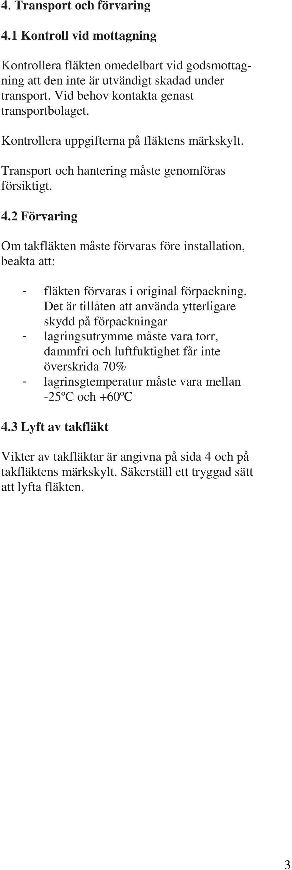 2 Förvaring Om takfläkten måste förvaras före installation, beakta att: - fläkten förvaras i original förpackning.