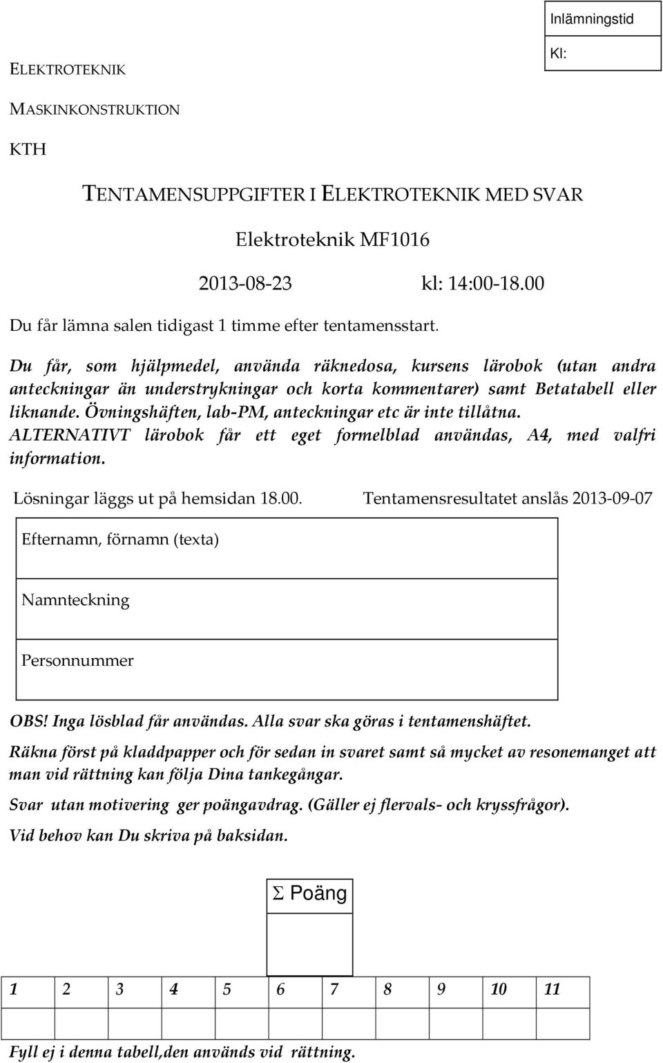 Övningshäften, lab PM, anteckningar etc är inte tillåtna. ALTERNATIVT lärobok får ett eget formelblad användas, A4, med valfri information. Lösningar läggs ut på hemsidan 18.